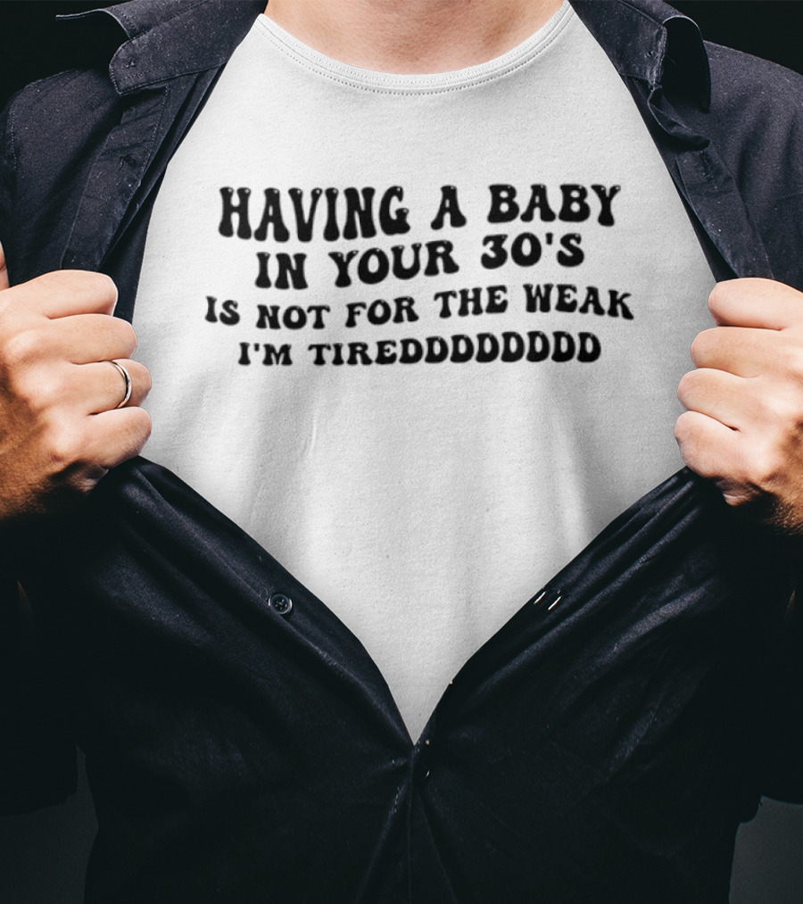 Having A Baby In Your 30s Is Not For The Weak I'm Tireddddddd T-Shirt
