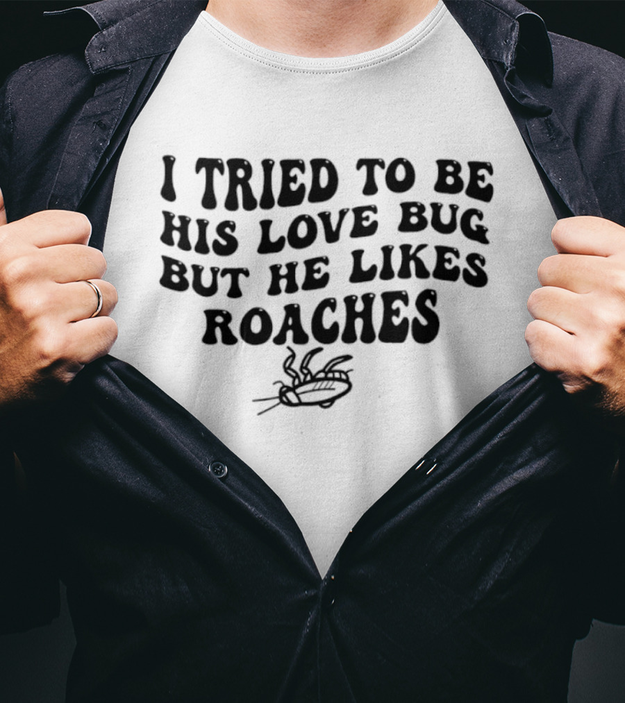 I Tried To Be His Love Bug But He Likes Roaches Outlandish Humor Phrase T-Shirt