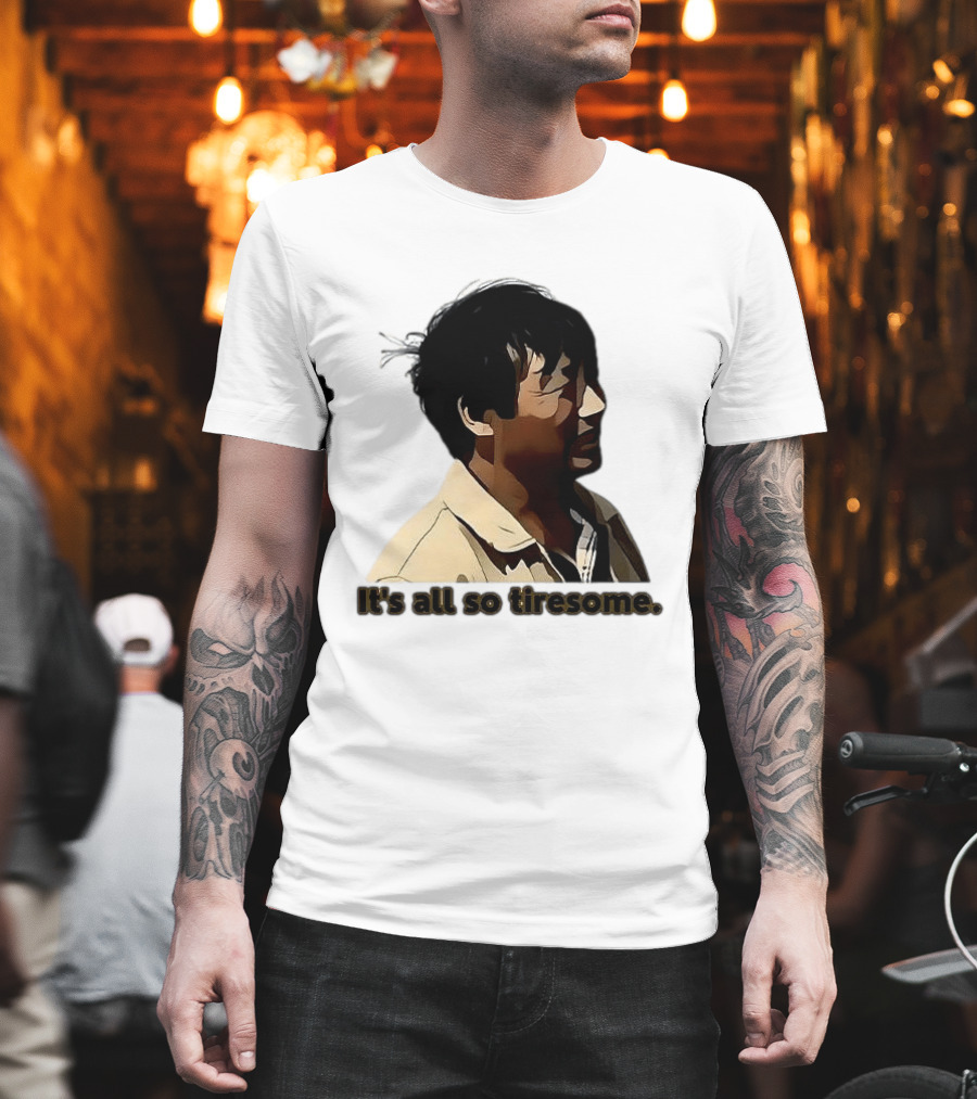 It's All So Tiresome T-Shirt