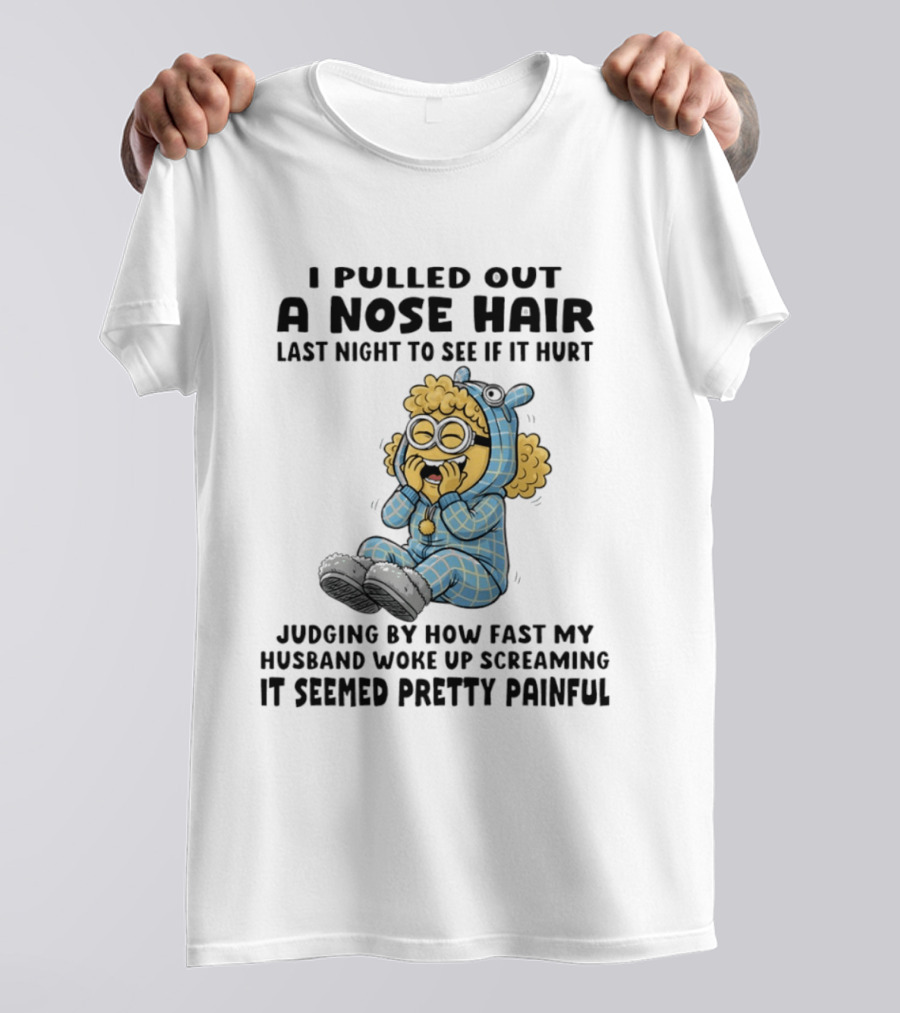 Minion I Pulled Out A Nose Hair Judging By How Fast My Husband Woke Up Screaming It Seemed Pretty Painful T-Shirt