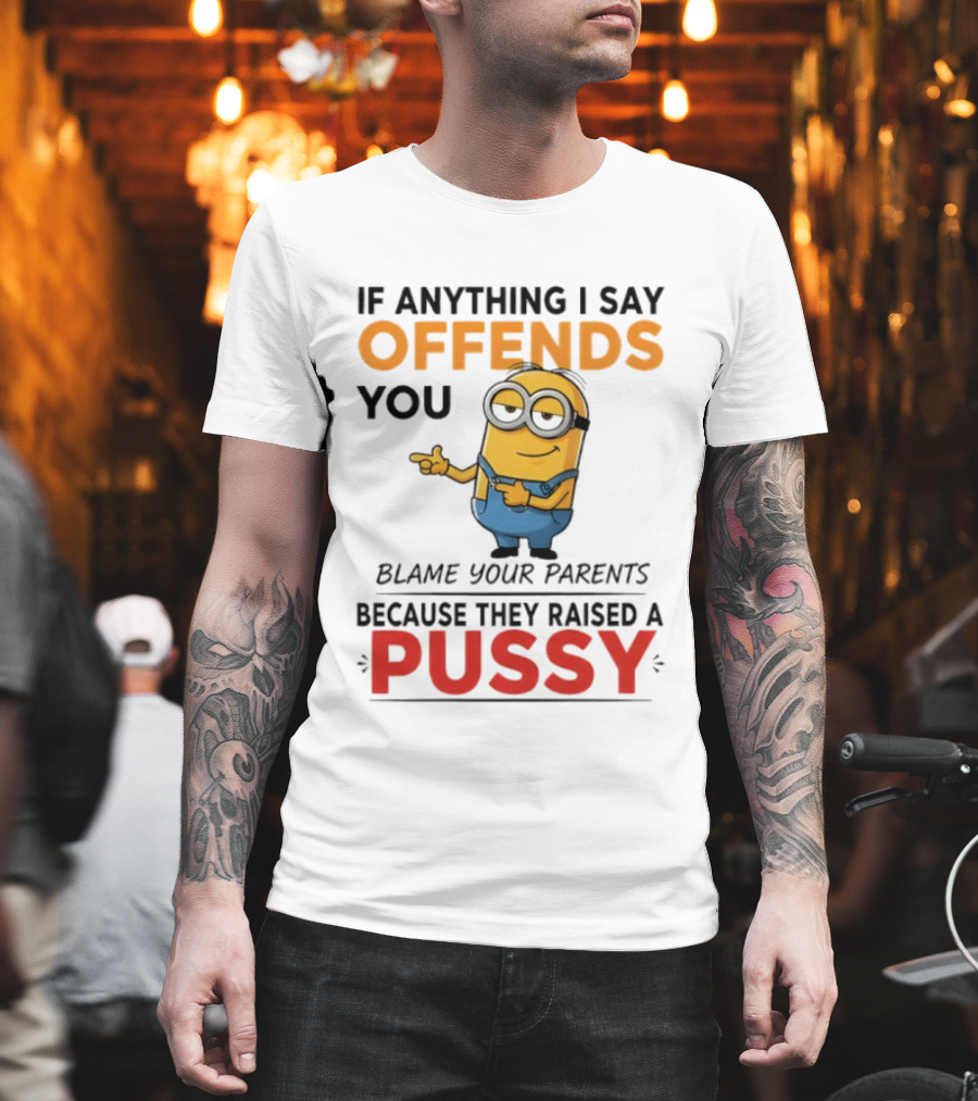 Minion Offends You Blame Your Parents Raised A Pussy T-Shirt