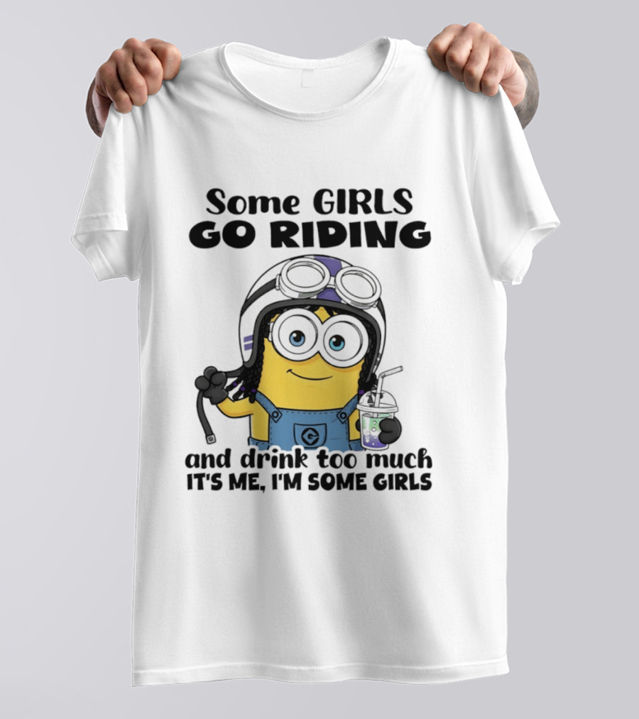Some Girls Go Riding Minion Drink Too Much It's Me I'm Some Girls T-Shirt