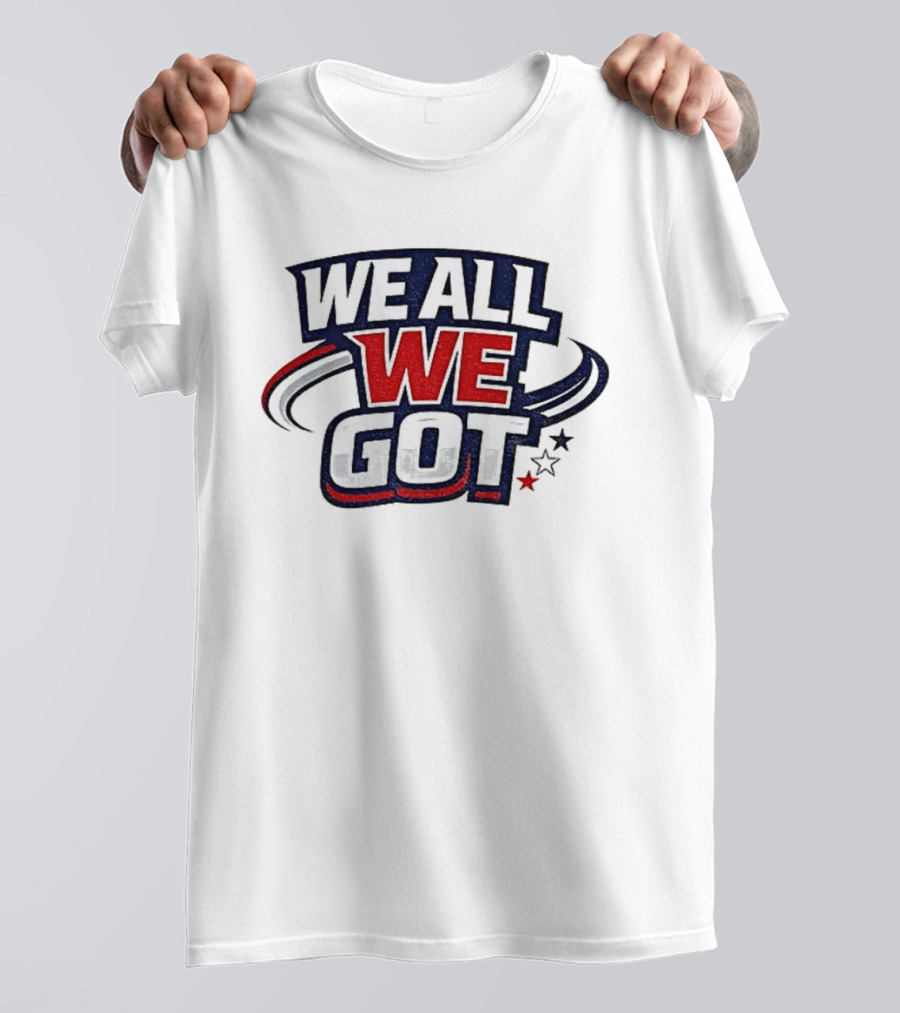 We All We Got New England Football Team Pride Fan Gear T-Shirt
