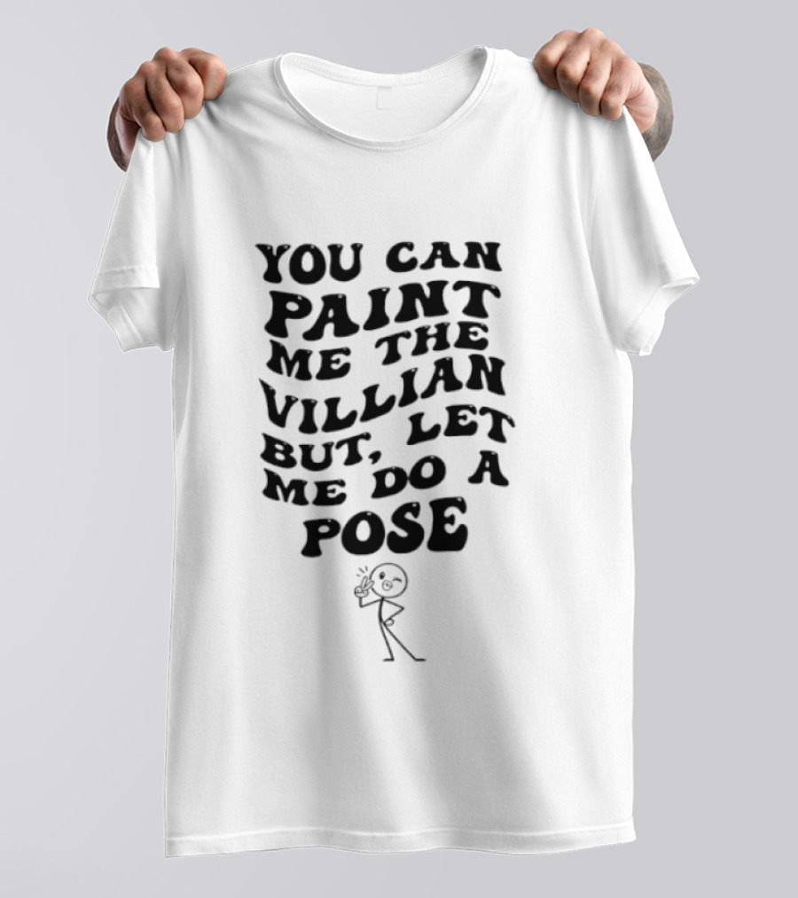 You Can Paint Me The Villain But Let Me Do A Pose Stick Figure Humor T-Shirt