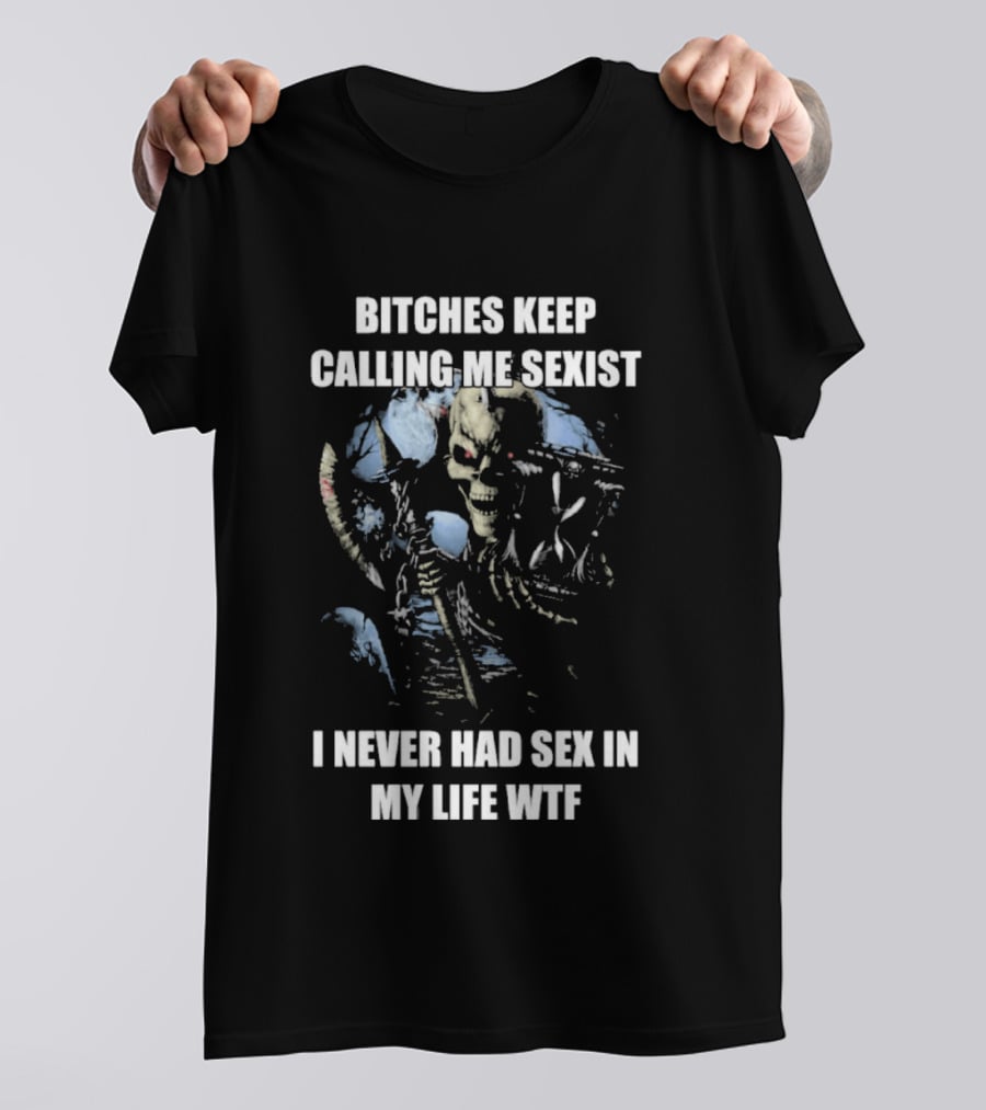 Bitches Keep Calling Me Sexist I Never Had Sex In My Life WTF Sketched Skeletal Warrior T-Shirt