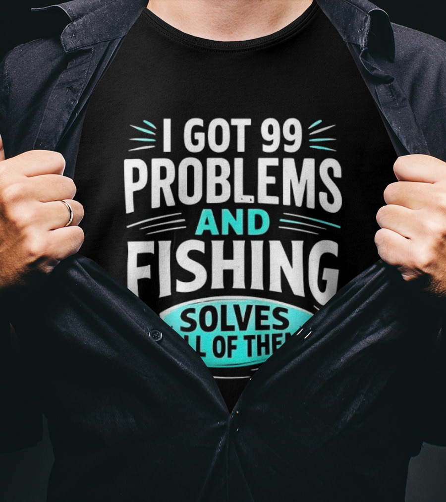 I Got 99 Problems And Fishing Solves All Of Them Clever Angler T-Shirt