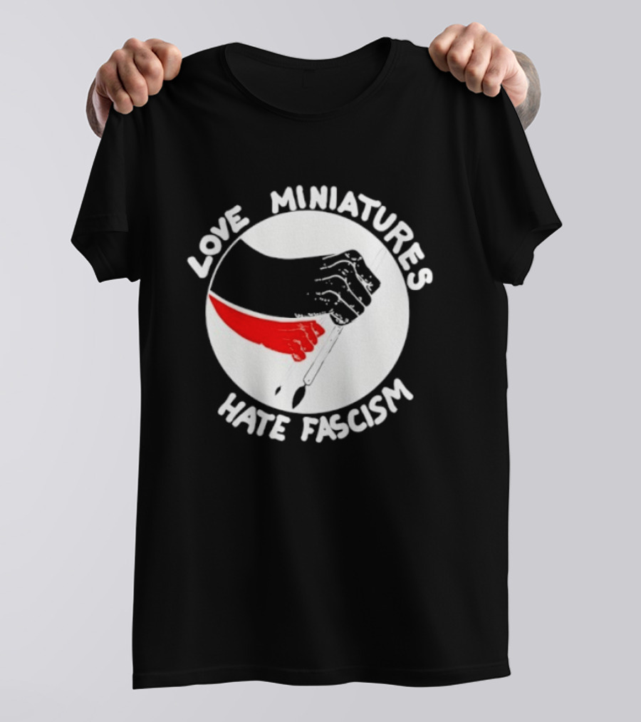 Love Miniatures Hate Fascism Hands And Red Paintbrush T-Shirt