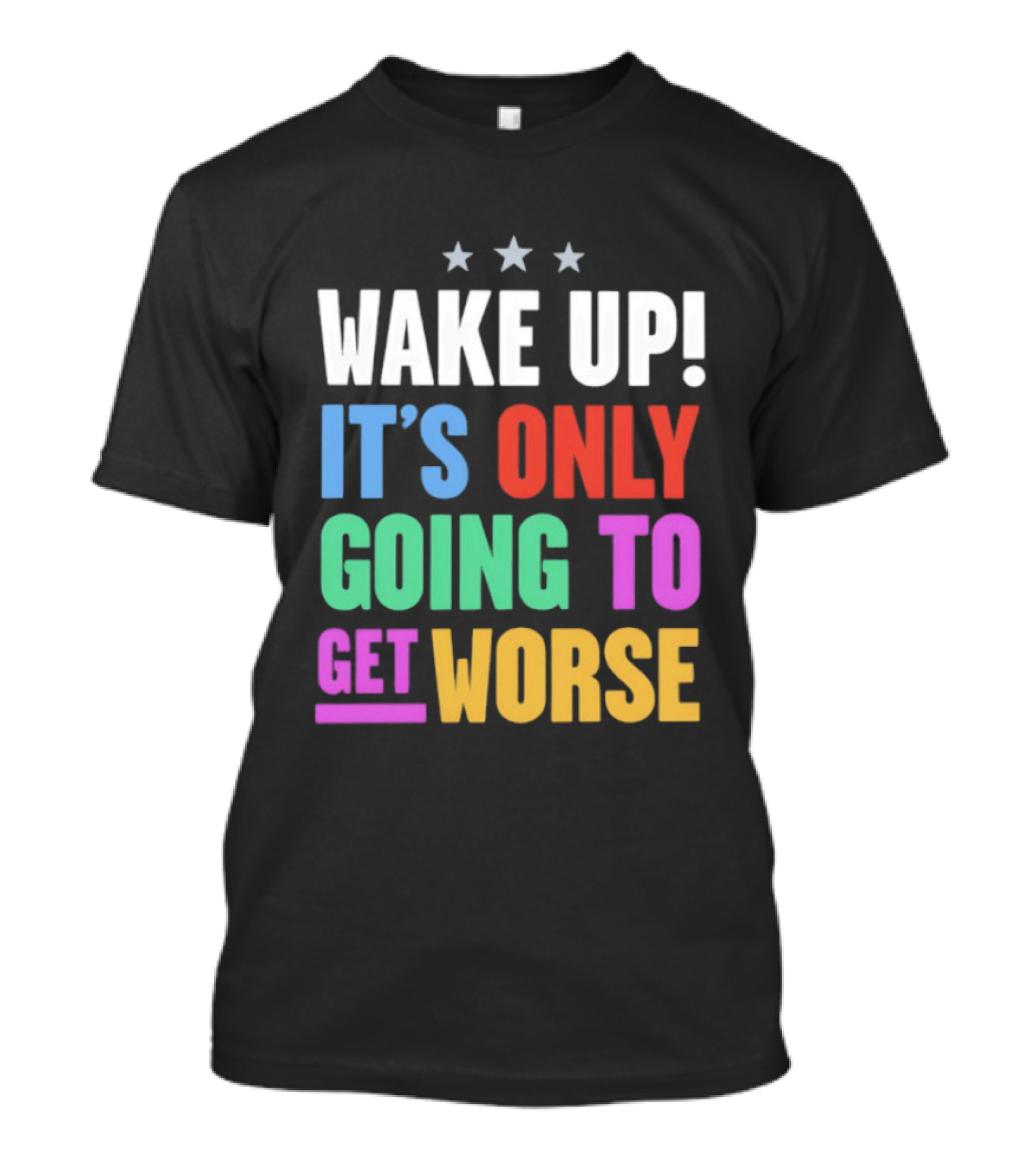 Wake Up It's Only Going To Get Worse Three Stars T-Shirt