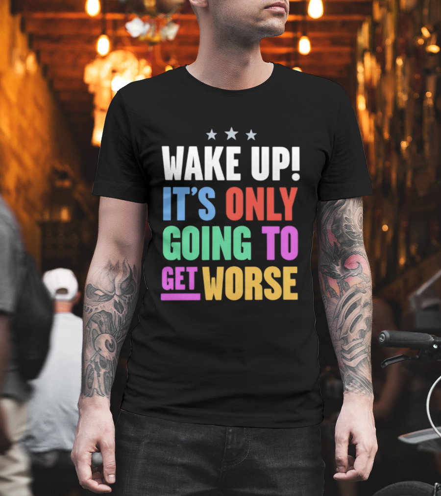 Wake Up It's Only Going To Get Worse Three Stars T-Shirt
