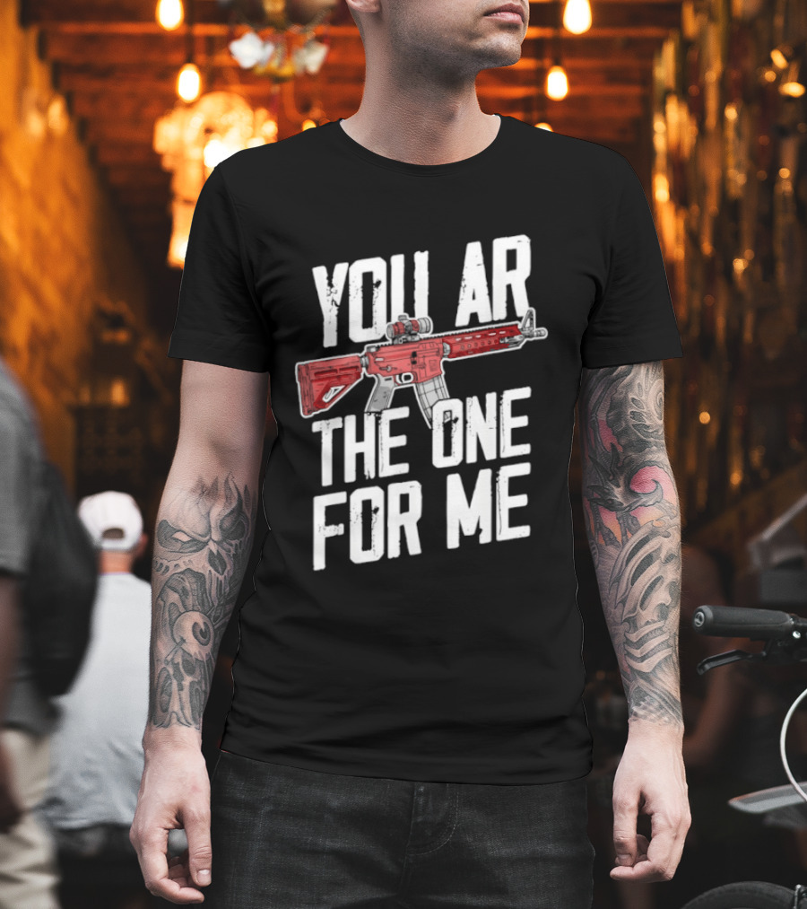 You AR The One For Me Rifle Valentine Love T-Shirt