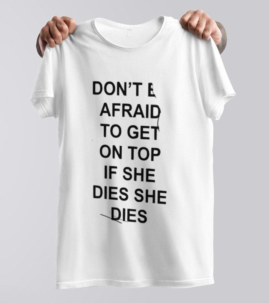 Don't Be Afraid To Get On Top If She Dies She Dies T-Shirt