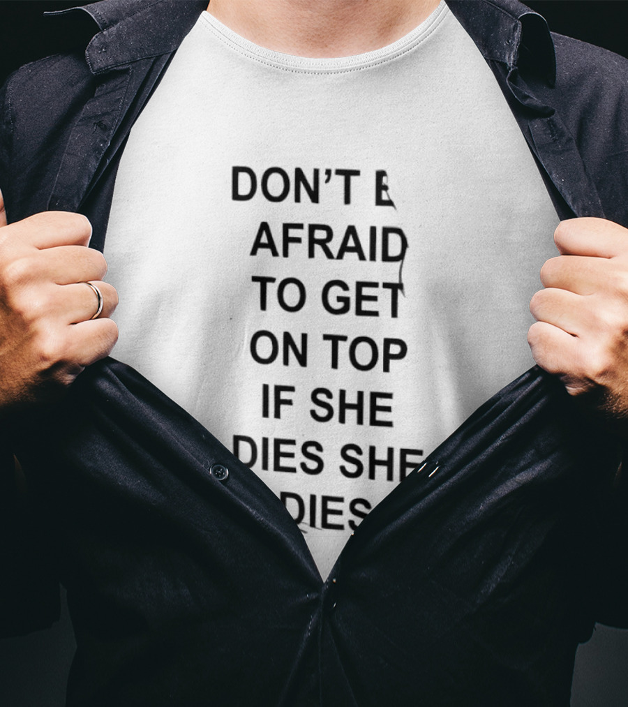 Don't Be Afraid To Get On Top If She Dies She Dies T-Shirt