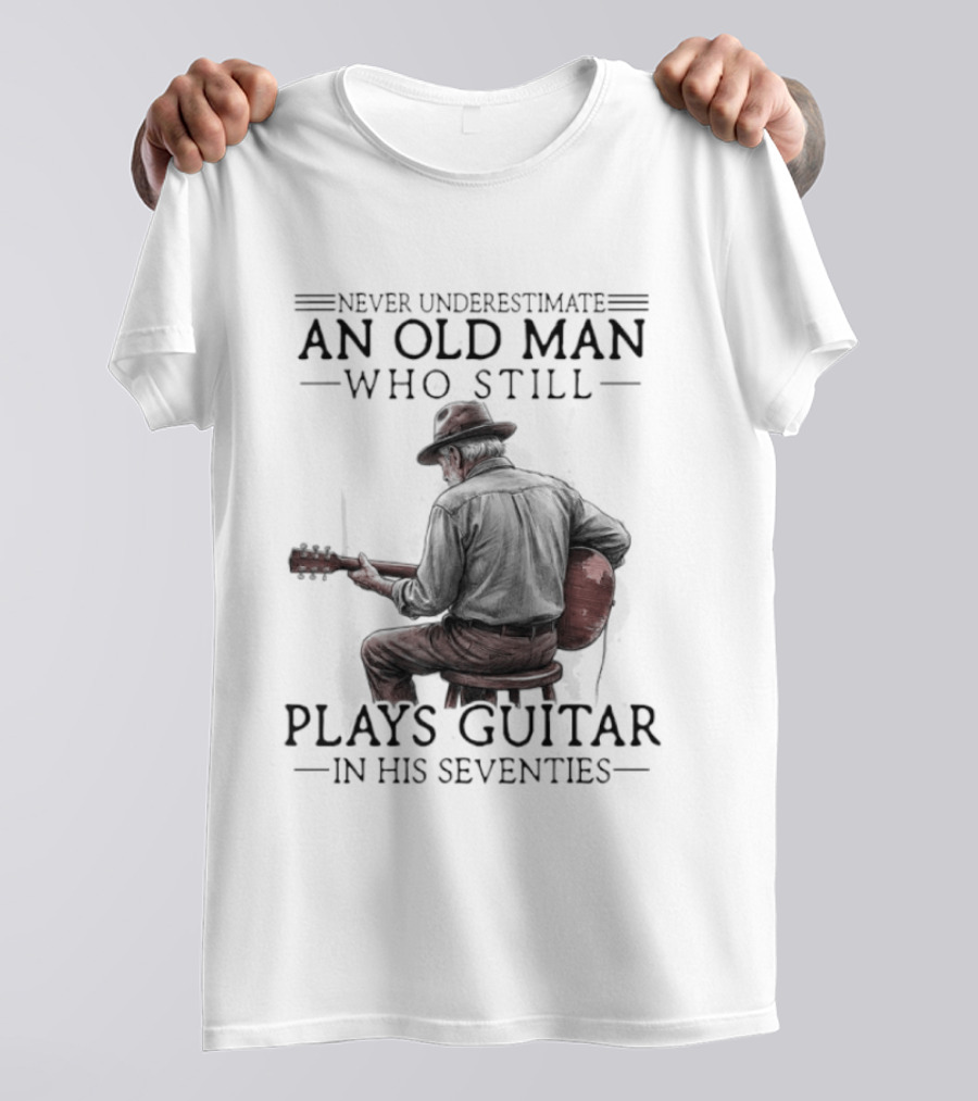 Never Underestimate An Old Man Who Still Plays Guitar In His Seventies T-Shirt