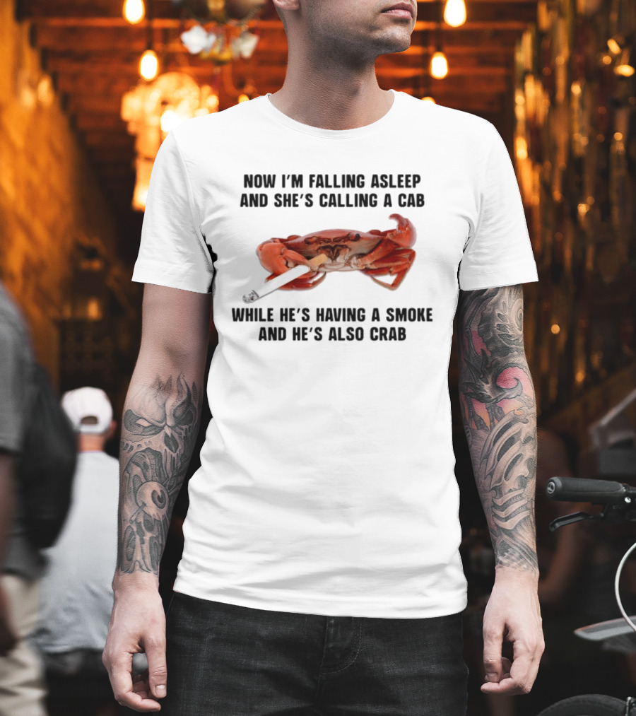 Now I'm Falling Asleep And She's Calling A Cab While He's Having A Smoke And He's Also Crab T-Shirt