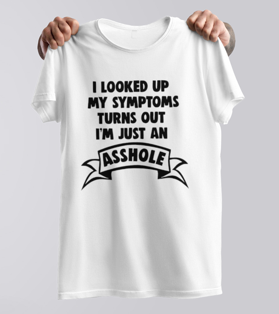 I Looked Up My Symptoms Turns Out I'm Just An Asshole Banner T-Shirt
