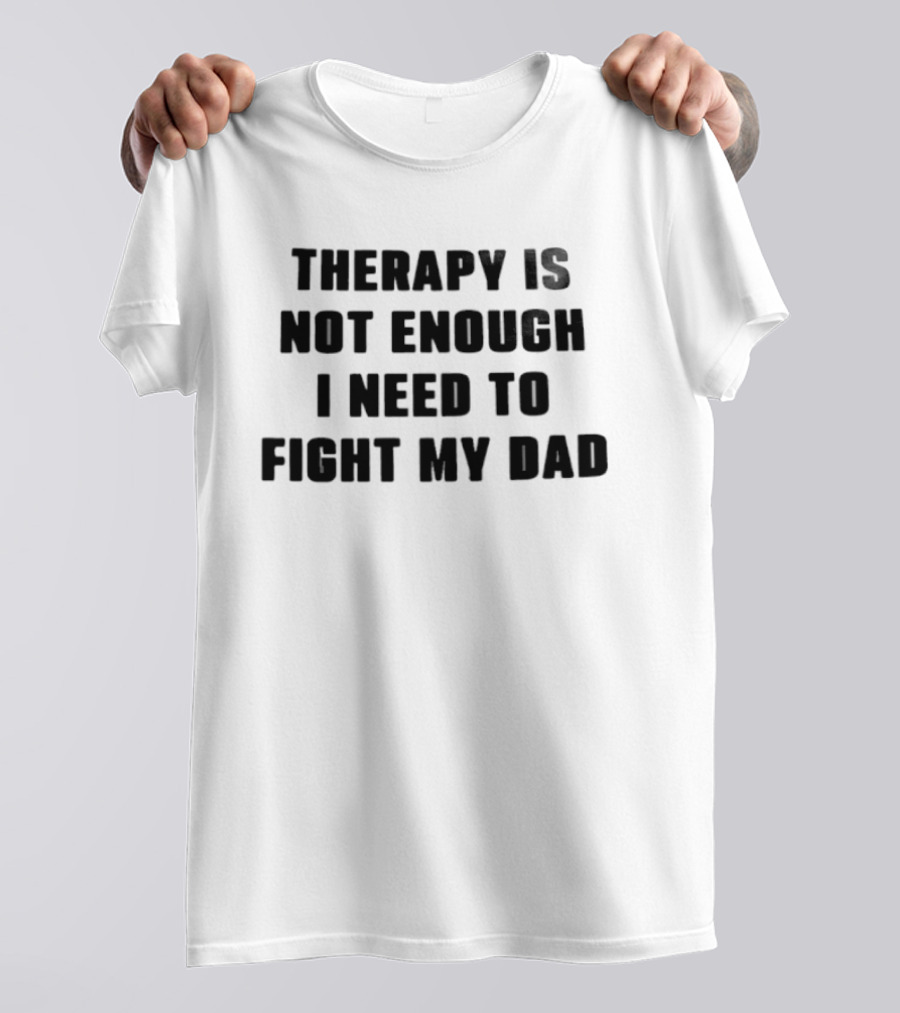 Therapy Is Not Enough I Need To Fight My Dad Black T-Shirt