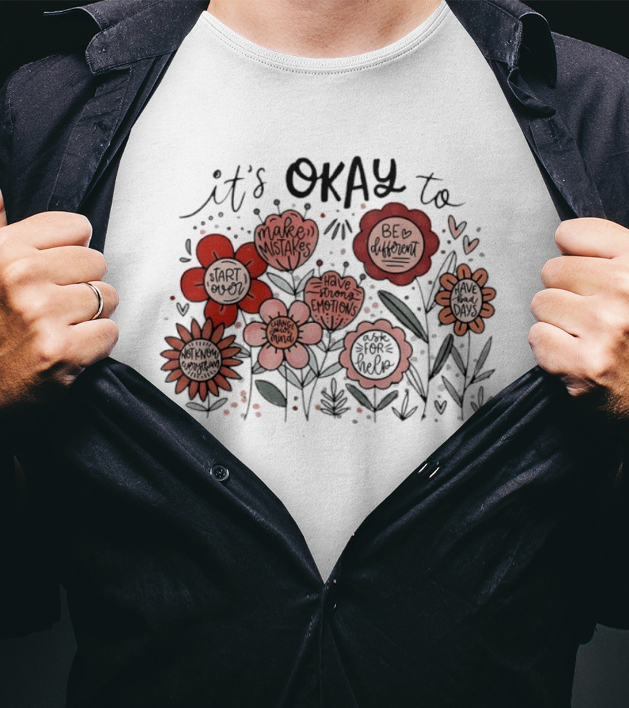It's Okay To Make Mistakes Be Different Start Over Have Emotions Change Mind It's Better To Ask For Help Have Bad Days Floral T-Shirt