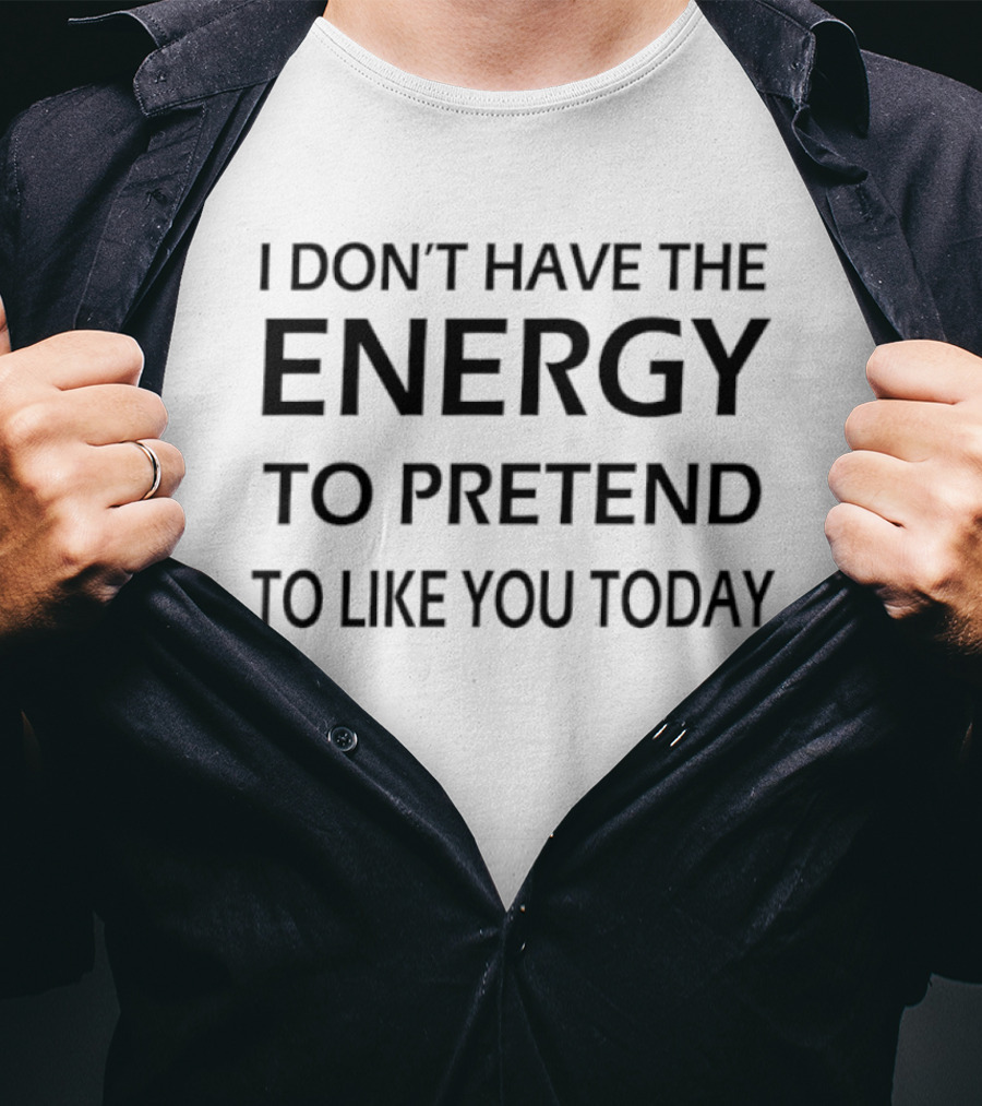 I Don't Have The Energy To Pretend To Like You Today T-Shirt