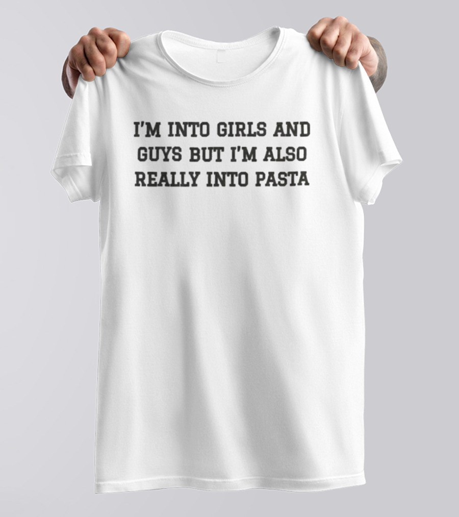 I'm Into Girls And Guys But I'm Also Really Into Pasta Fun And Relatable T-Shirt
