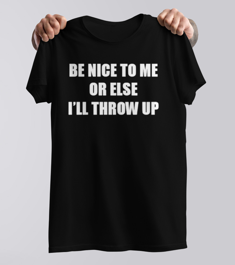 Be Nice To Me Or Else I'll Throw Up Bold Humorous T-Shirt