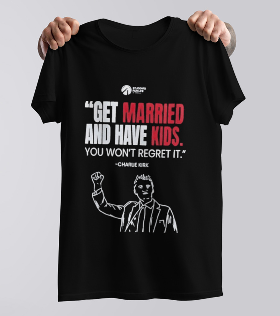 Get Married And Have Kids You Won't Regret It Charlie Kirk T-Shirt