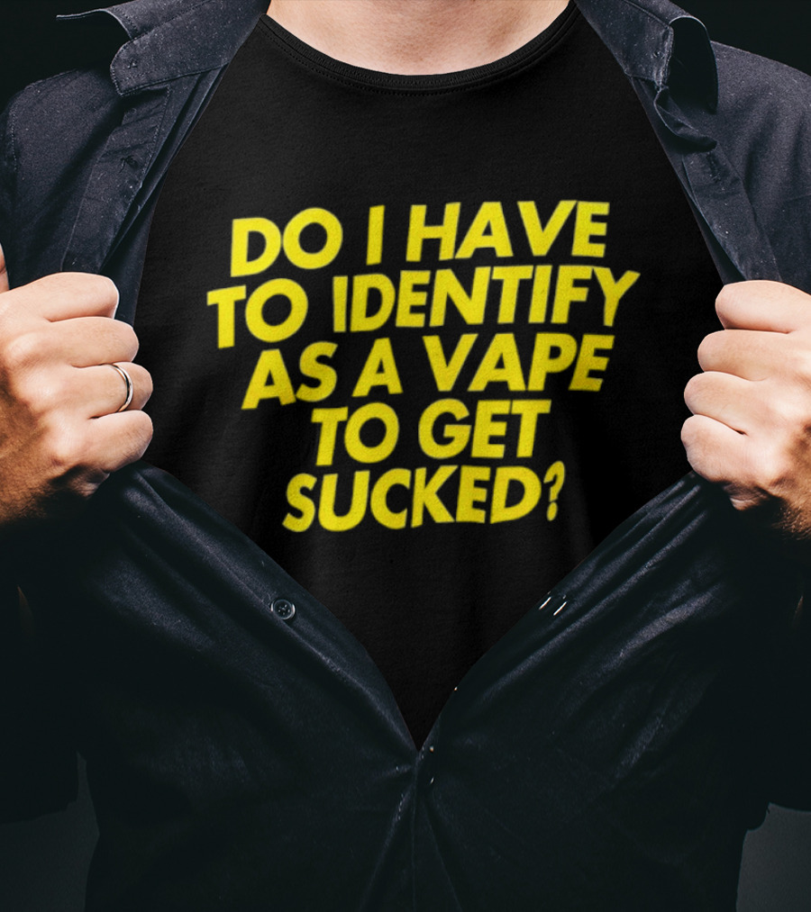 Do I Have To Identify As A Vape To Get Sucked Yellow T-Shirt