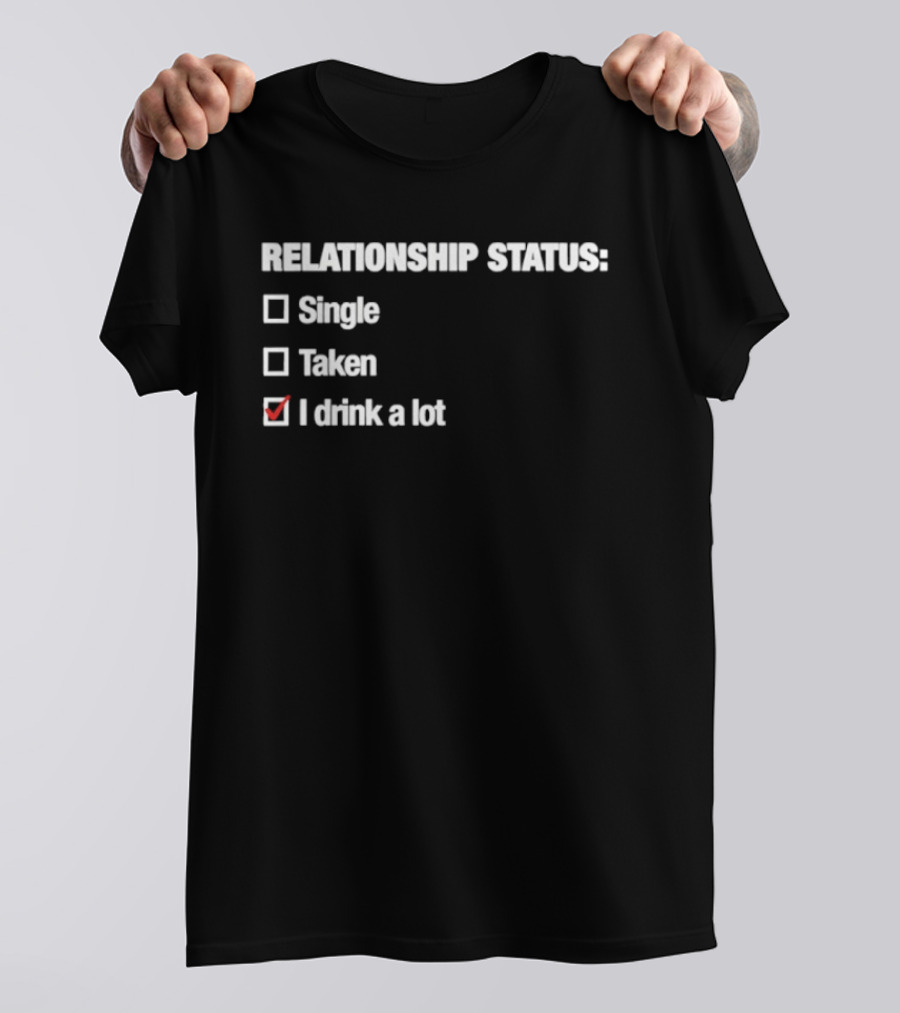 Relationship Status Single Taken I Drink A Lot T-Shirt