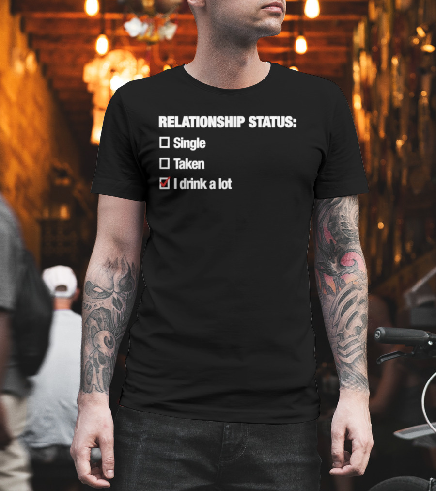 Relationship Status Single Taken I Drink A Lot T-Shirt