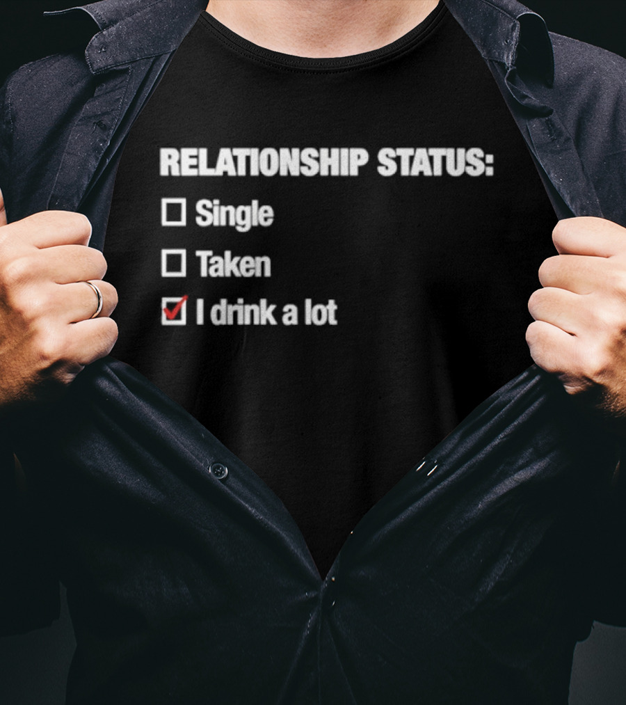 Relationship Status Single Taken I Drink A Lot T-Shirt