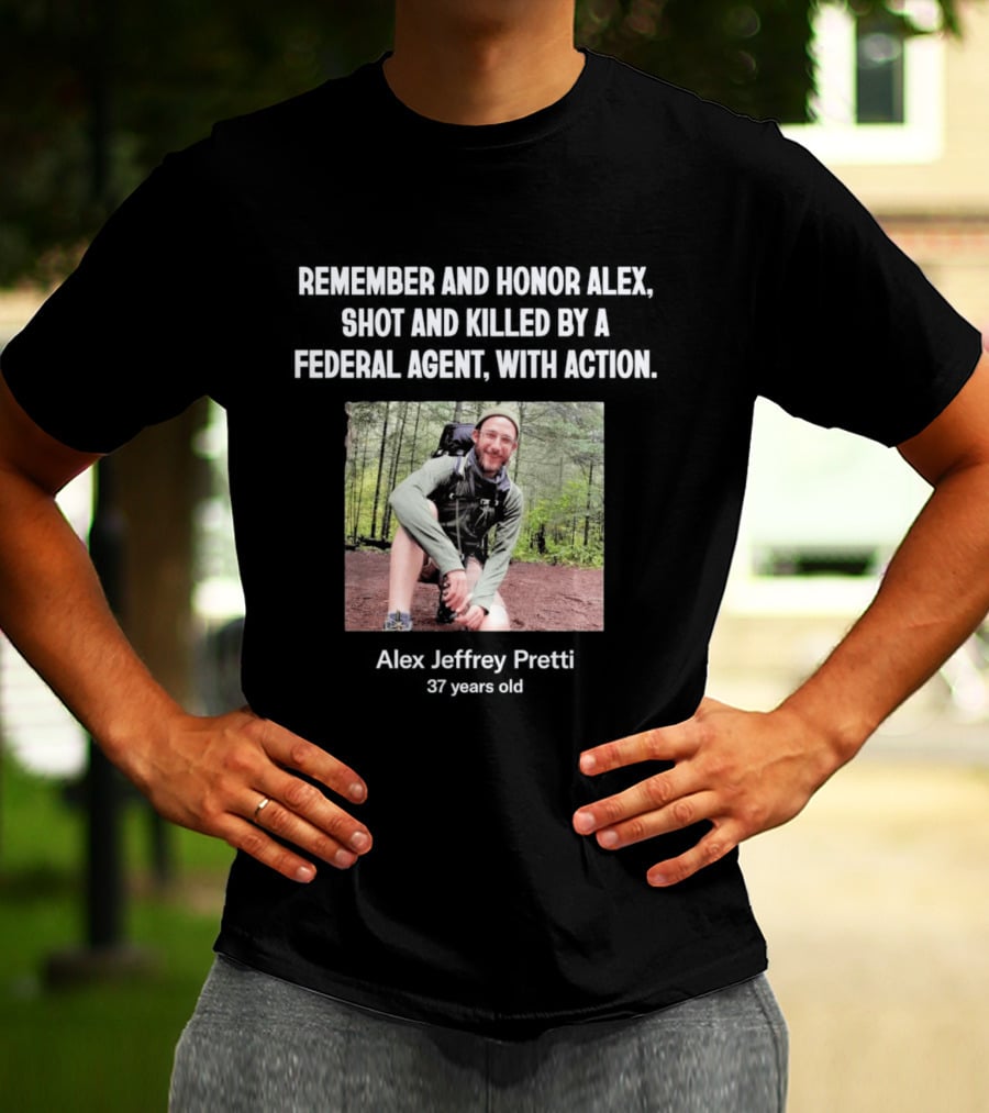 Remember And Honor Alex Shot And Killed By A Federal Agent With Action Alex Jeffrey Pretti T-Shirt