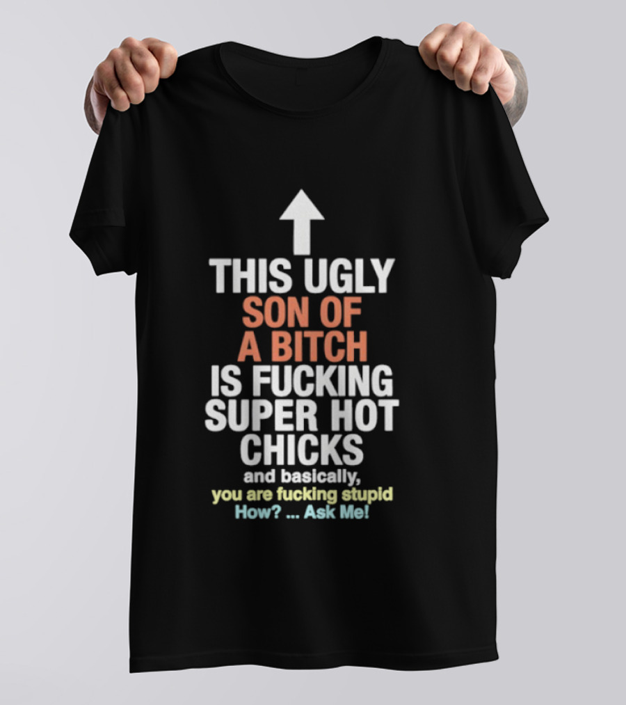 Arrow This Ugly Son Of A Bitch Is Fucking Super Hot Chicks Ask Me T-Shirt