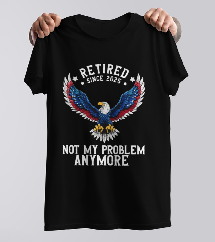Retired Since 2025 American Eagle Not My Problem Anymore T-Shirt