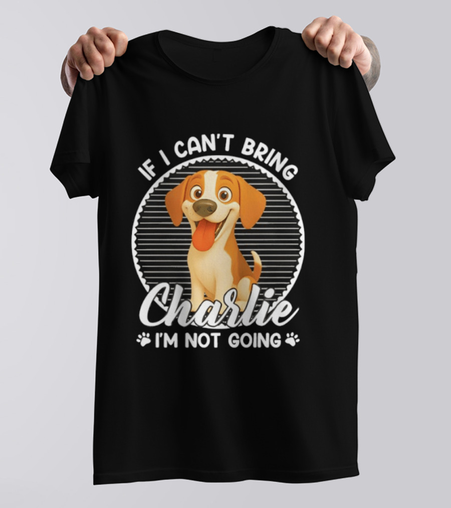 If I Can't Bring Charlie I'm Not Going Dog Lover Humor T-Shirt