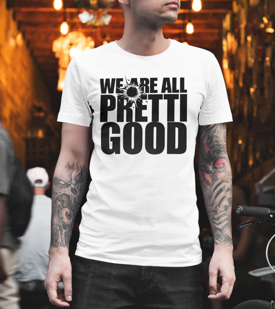 WE ARE ALL PRETTI GOOD Political Protest Message T-Shirt