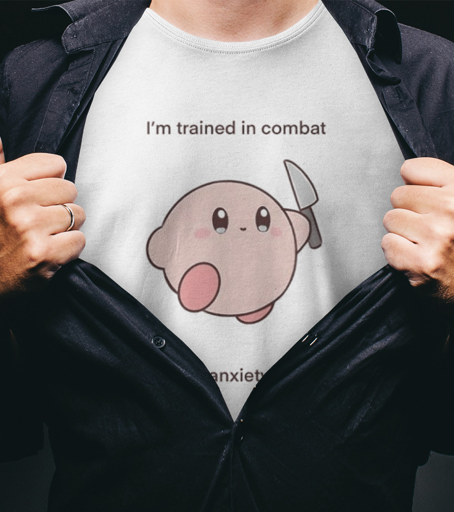 I'm Trained In Combat Kirby Anxiety Attacks T-Shirt