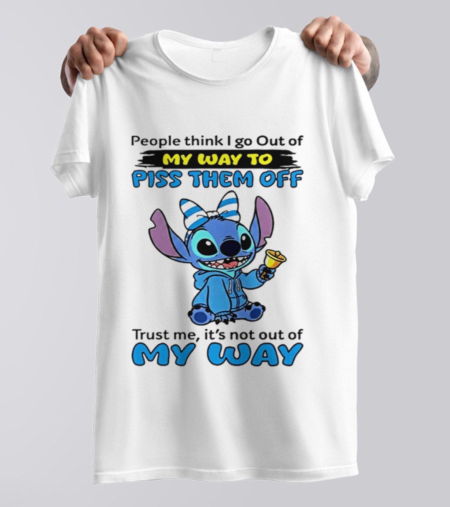 People Think I Go Out Of My Way To Piss Them Off Trust Me It's Not Out Of My Way Stitch T-Shirt