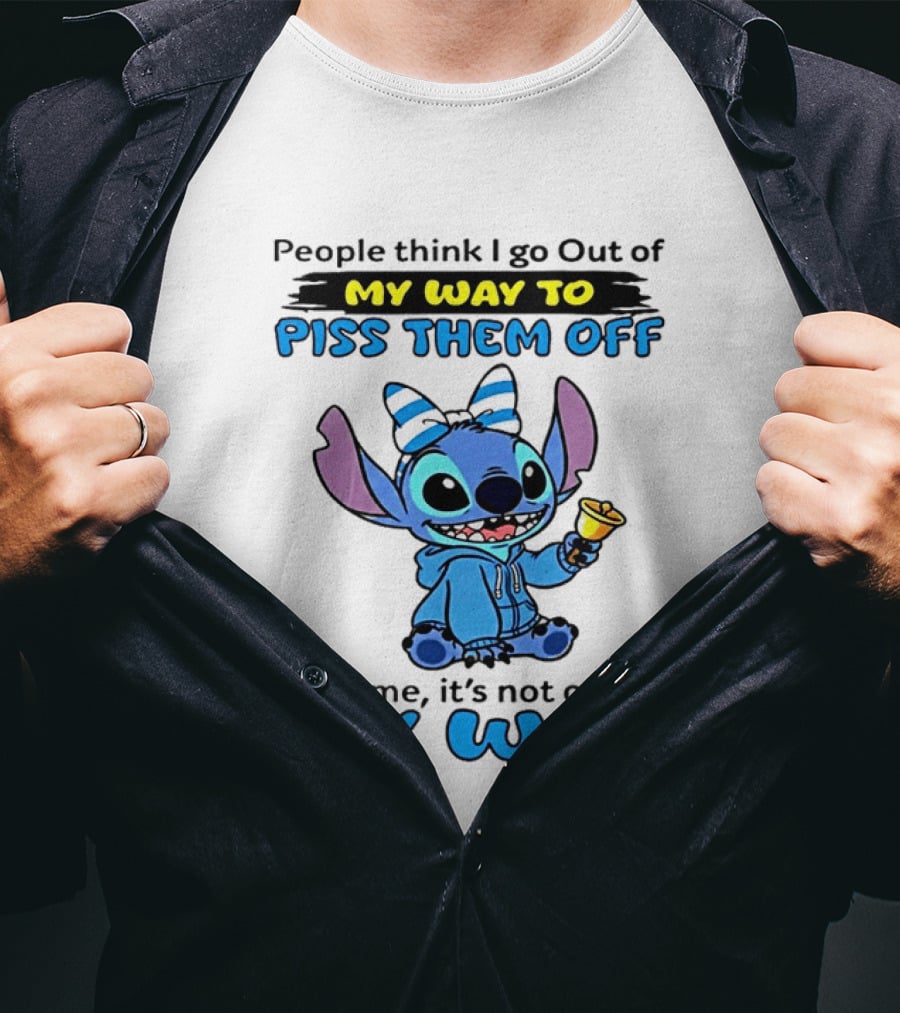 People Think I Go Out Of My Way To Piss Them Off Trust Me It's Not Out Of My Way Stitch T-Shirt