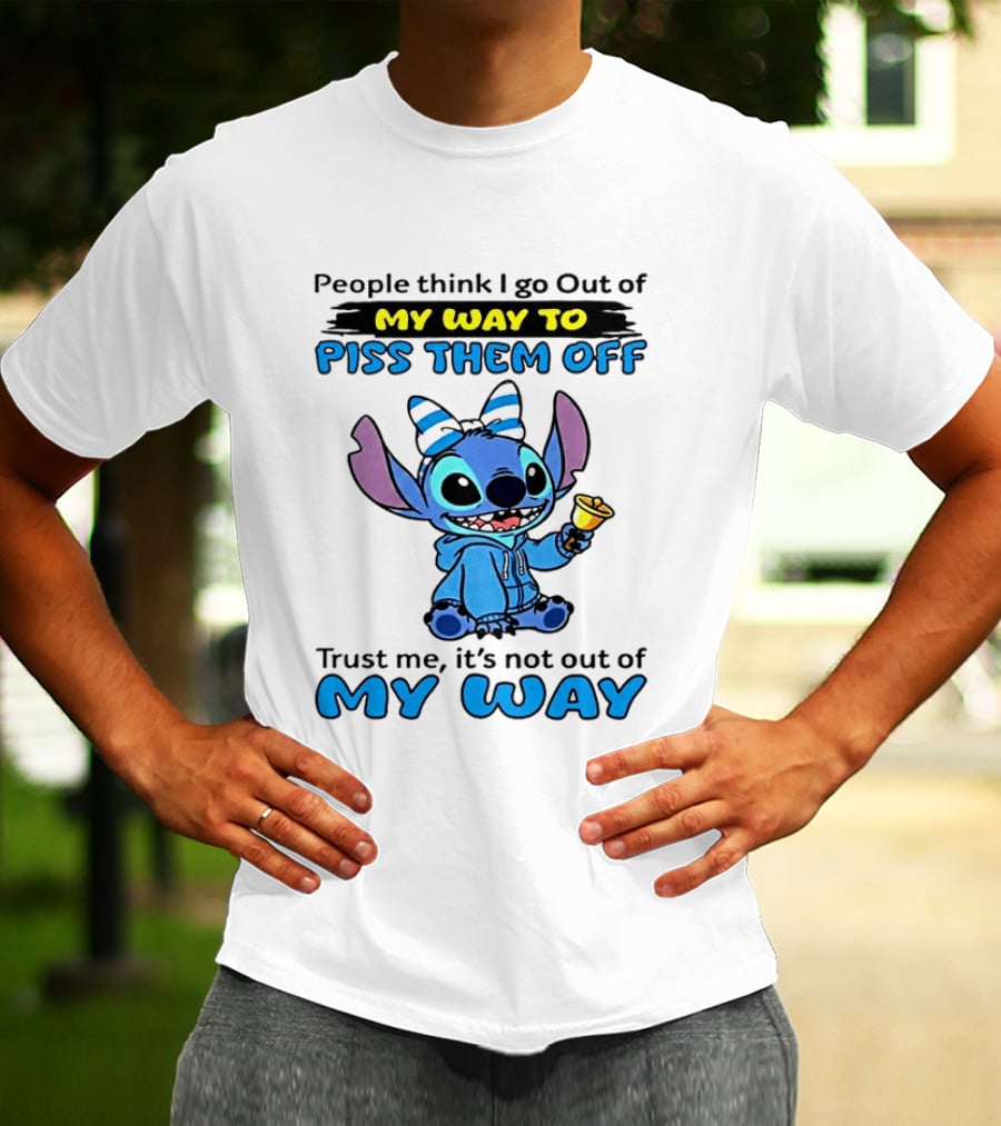 People Think I Go Out Of My Way To Piss Them Off Trust Me It's Not Out Of My Way Stitch T-Shirt