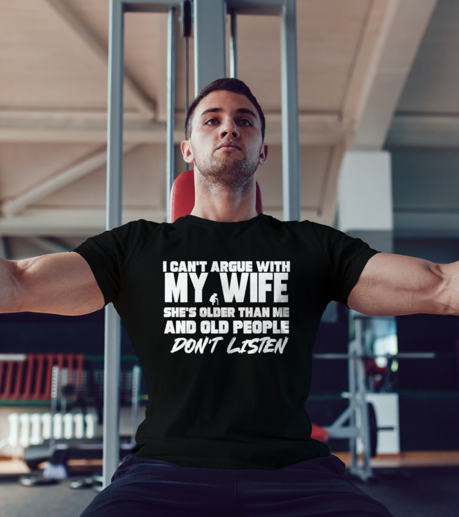 I Can't Argue With My Wife She's Older Than Me And Old People Don't Listen T-Shirt