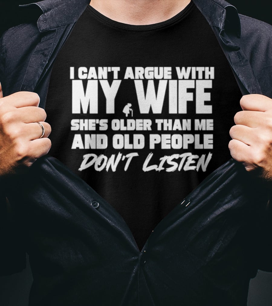 I Can't Argue With My Wife She's Older Than Me And Old People Don't Listen T-Shirt