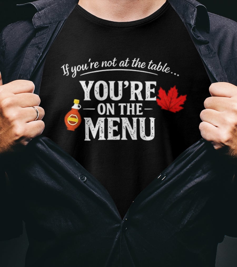 If You're Not At The Table You're On The Menu Maple Syrup And Leaf T-Shirt