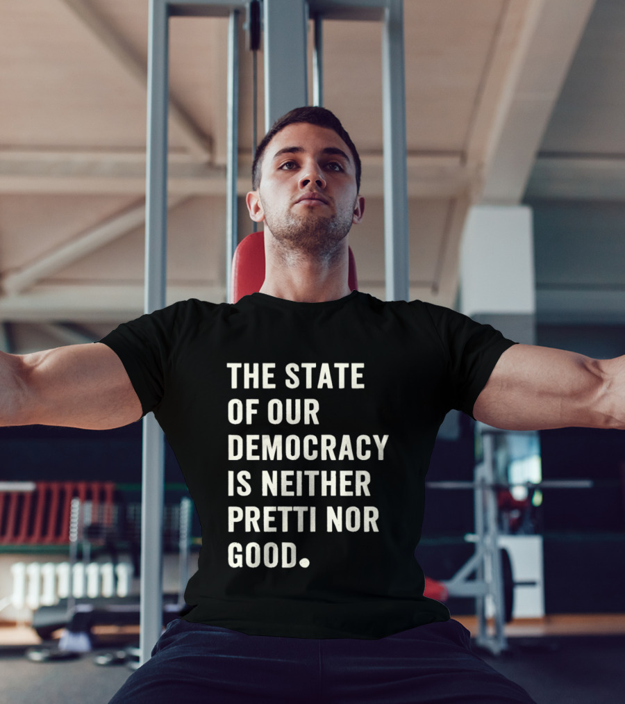 The State Of Our Democracy Is Neither Pretti Nor Good T-Shirt