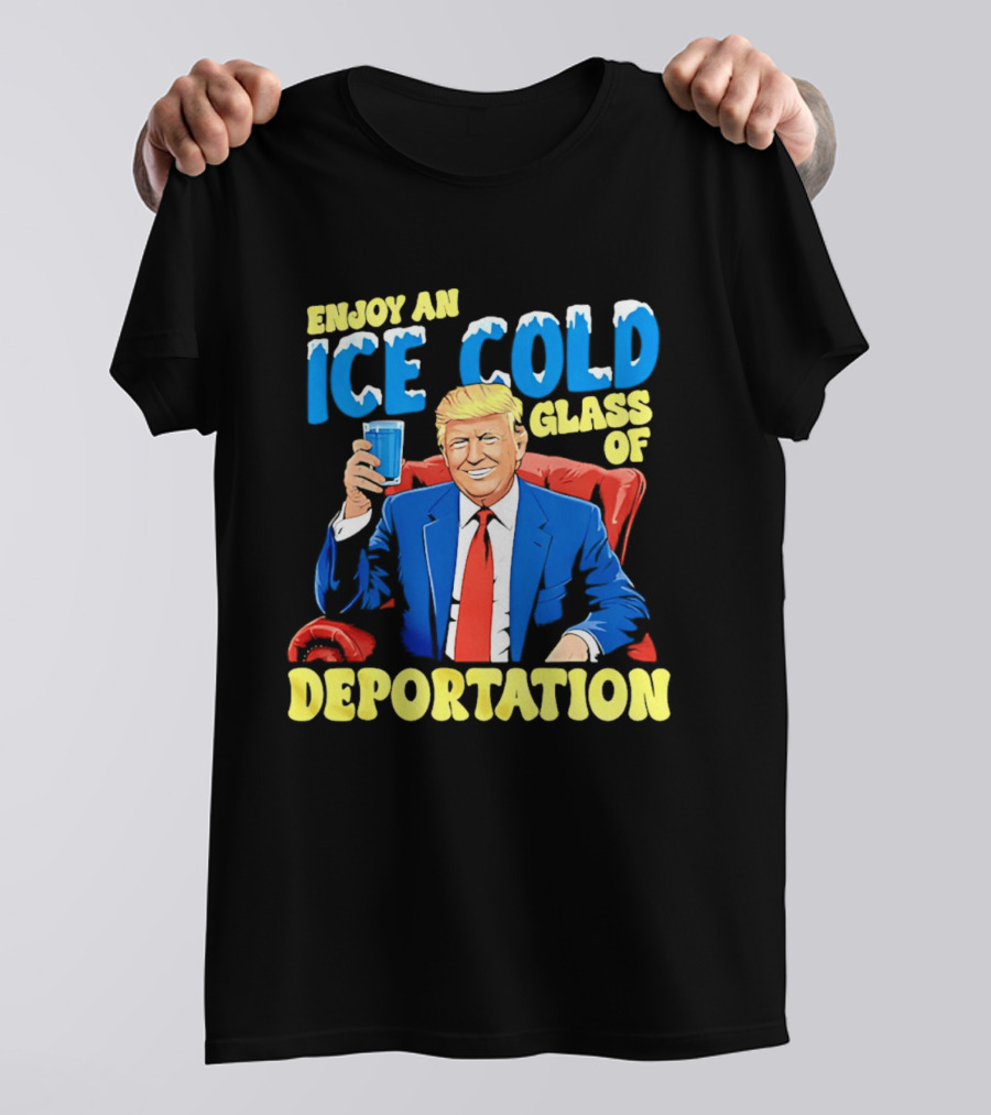 Trump Enjoy An Ice Cold Glass Of Deportation T-Shirt
