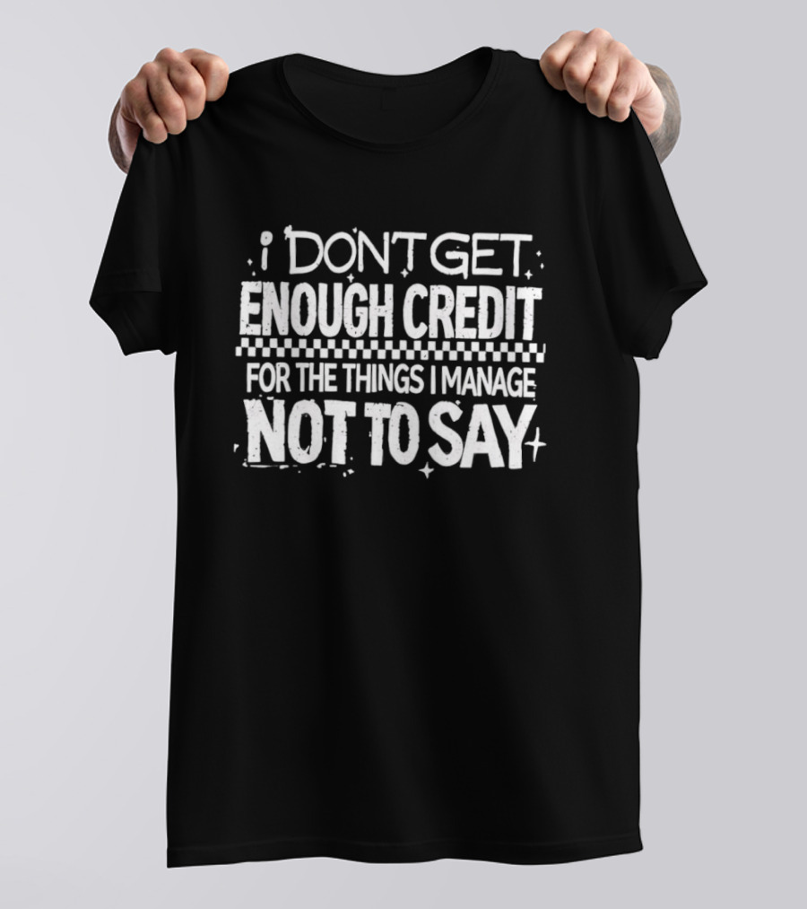 I Don't Get Enough Credit For The Things I Manage Not To Say T-Shirt