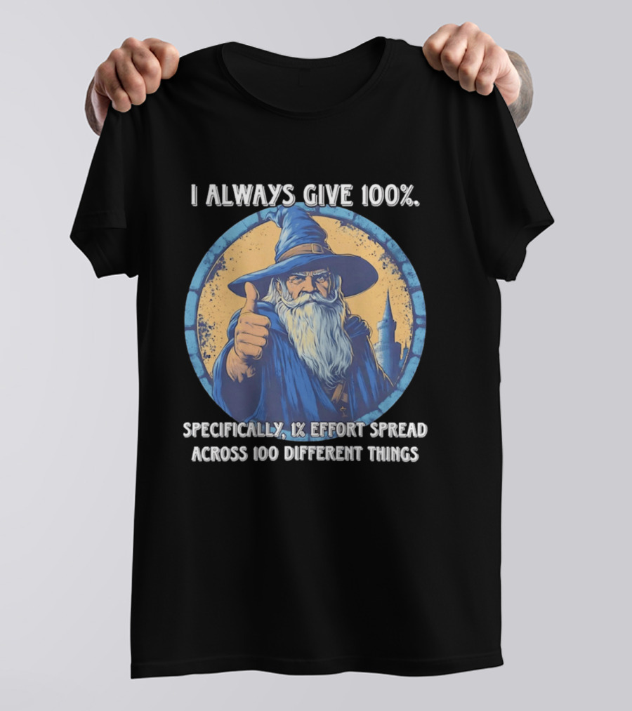 I Always Give 100 Wizard 1 Effort Spread Across 100 Different Things T-Shirt