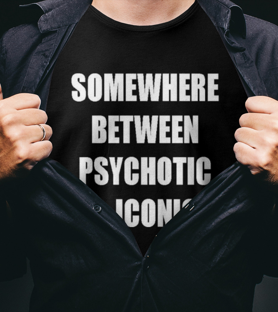 Somewhere Between Psychotic & T-Shirt