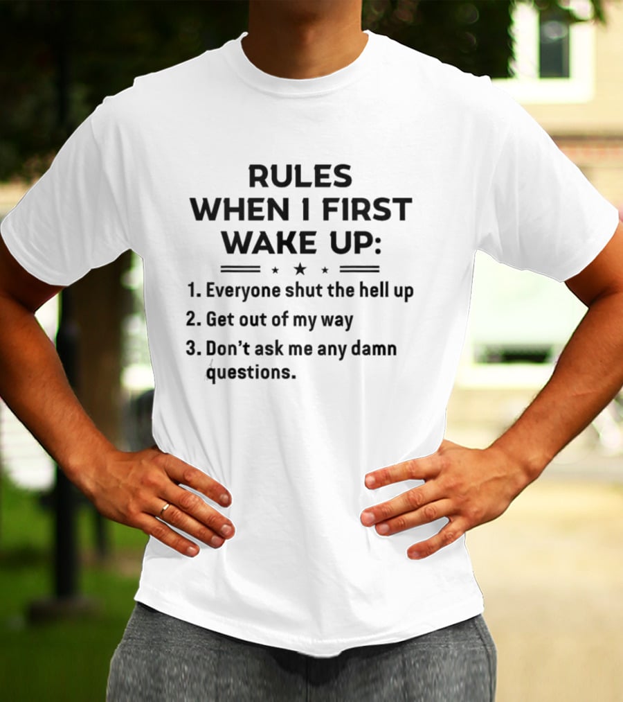 Rules When I First Wake Up Everyone Shut The Hell Up Get Out Of My Way Don't Ask Me Any Damn Questions T-Shirt