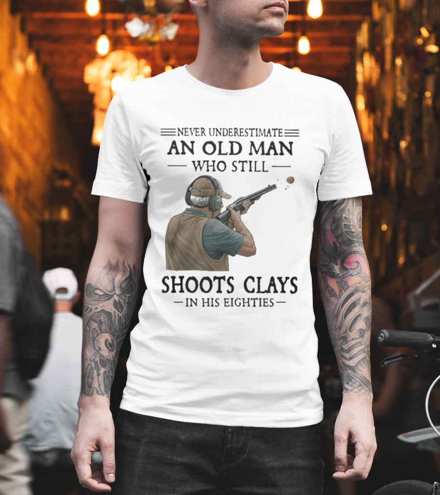 Never Underestimate An Old Man Who Still Shoots Clays In His Eighties T-Shirt