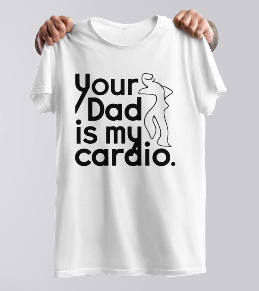 Your Dad Is My Cardio Humorous Fitness Motivation T-Shirt