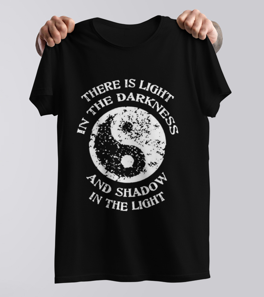 Yin Yang There Is Light In The Darkness And Shadow In The Light T-Shirt